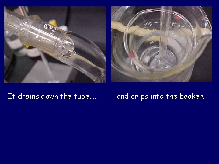 It drains down the tube…. and drips into the beaker. 