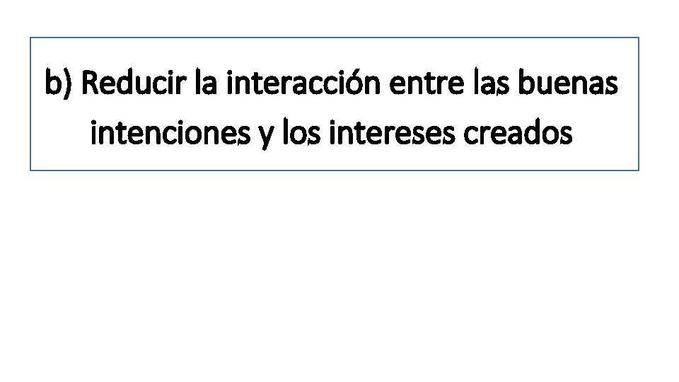 b) Reducir la interacción entre las buenas intenciones y los intereses creados 