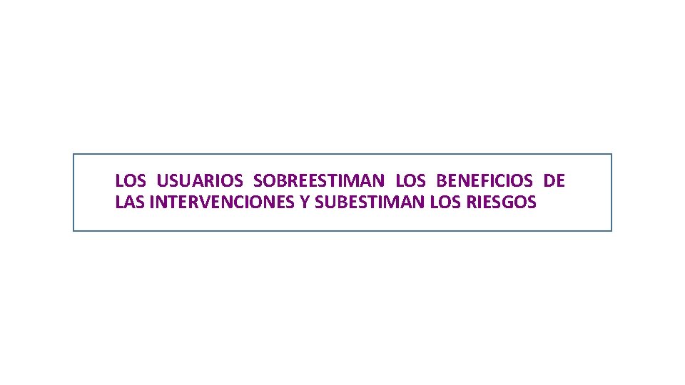 LOS USUARIOS SOBREESTIMAN LOS BENEFICIOS DE LAS INTERVENCIONES Y SUBESTIMAN LOS RIESGOS 