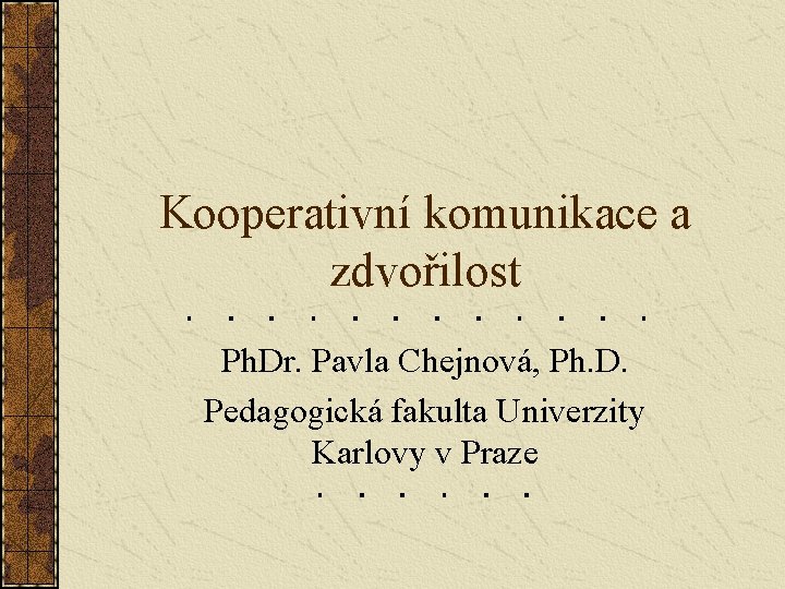 Kooperativní komunikace a zdvořilost Ph. Dr. Pavla Chejnová, Ph. D. Pedagogická fakulta Univerzity Karlovy