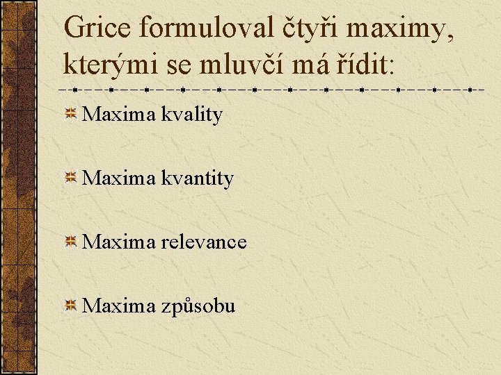 Grice formuloval čtyři maximy, kterými se mluvčí má řídit: Maxima kvality Maxima kvantity Maxima