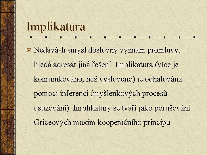 Implikatura Nedává-li smysl doslovný význam promluvy, hledá adresát jiná řešení. Implikatura (více je komunikováno,