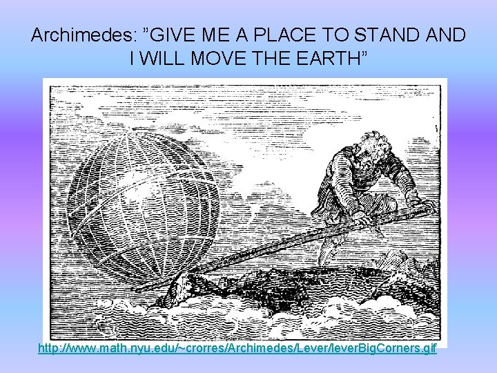 Archimedes: ”GIVE ME A PLACE TO STAND I WILL MOVE THE EARTH” http: //www.