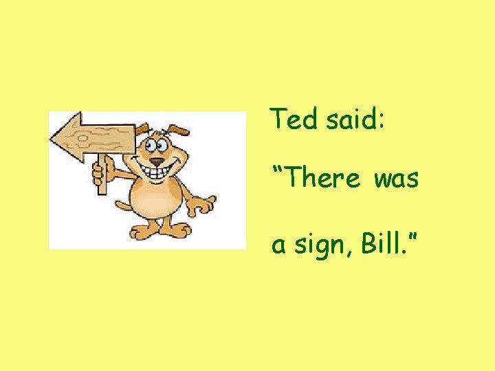Ted said: “There was a sign, Bill. ” Ted said: “There was a sign, Bill. ”