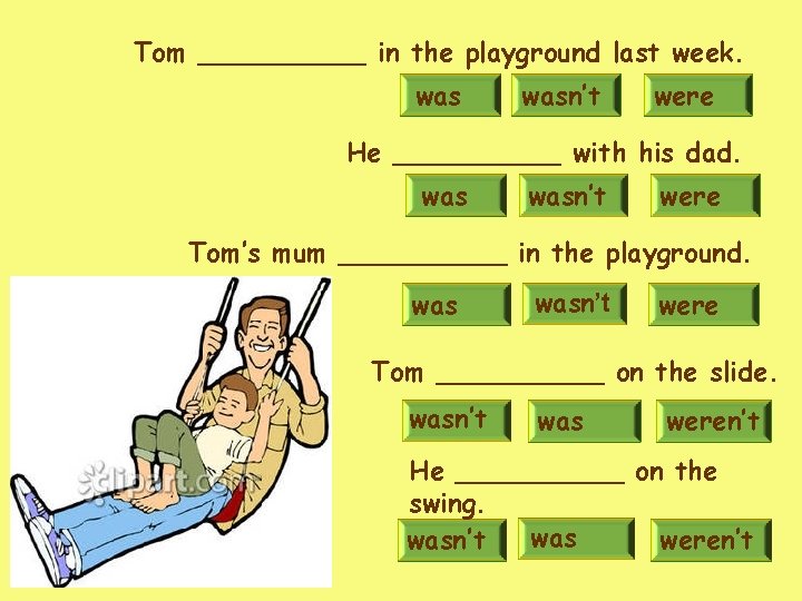 Tom _____ in the playground last week. wasn’t were He _____ with his dad. Tom _____ in the playground last week. wasn’t were He _____ with his dad.