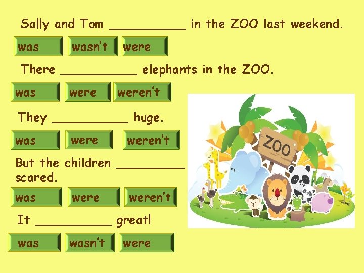 Sally and Tom _____ in the ZOO last weekend. wasn’t were There _____ elephants Sally and Tom _____ in the ZOO last weekend. wasn’t were There _____ elephants