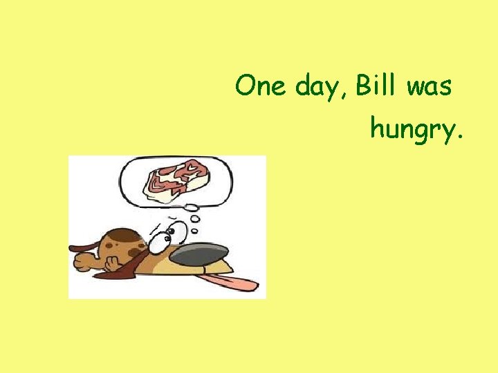 One day, Bill was hungry. One day, Bill was hungry.