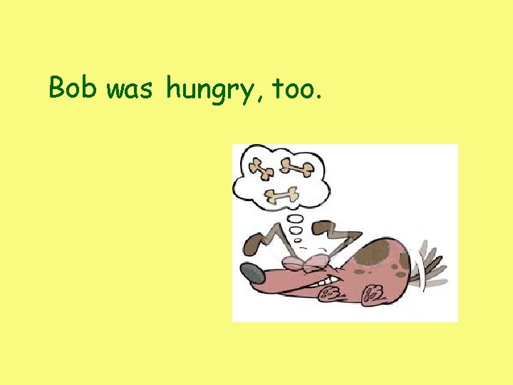 Bob was hungry, too. Bob was hungry, too.