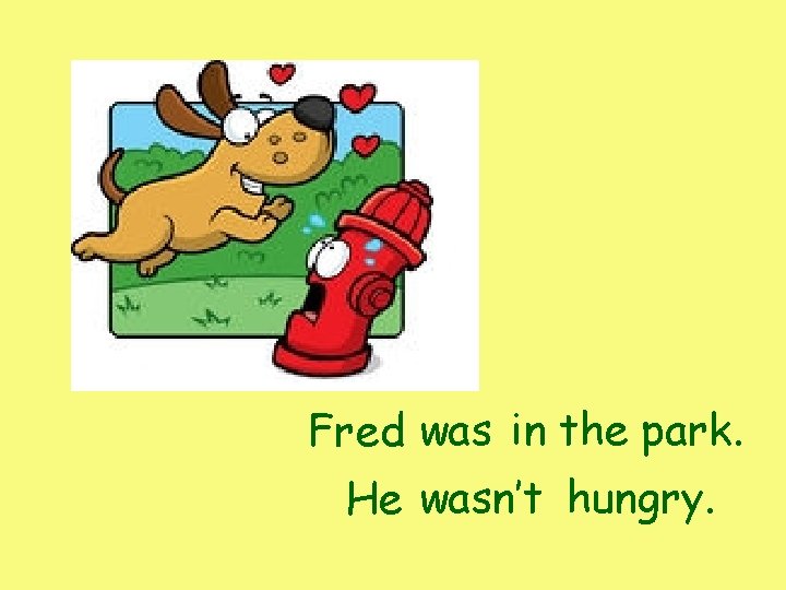 Fred was in the park. He wasn’t hungry. Fred was in the park. He wasn’t hungry.
