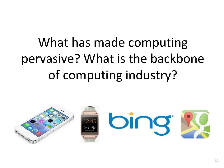 What has made computing pervasive? What is the backbone of computing industry? 16 What has made computing pervasive? What is the backbone of computing industry? 16