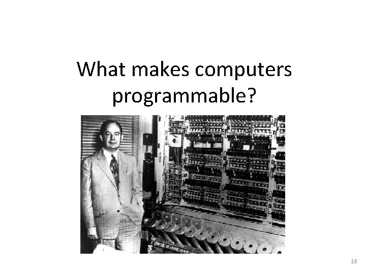 What makes computers programmable? 18 What makes computers programmable? 18