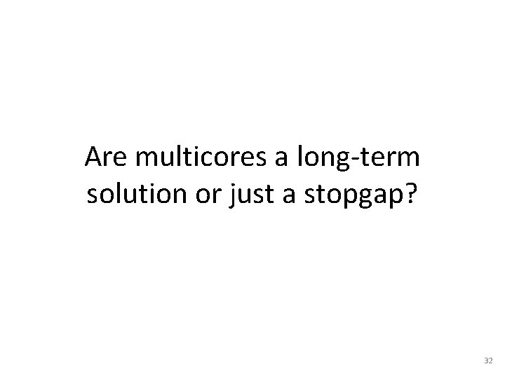 Are multicores a long-term solution or just a stopgap? 32 Are multicores a long-term solution or just a stopgap? 32
