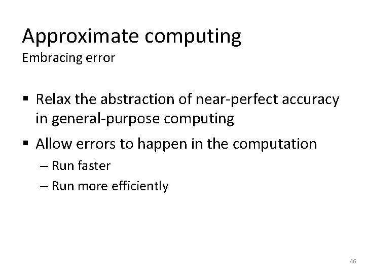 Approximate computing Embracing error § Relax the abstraction of near-perfect accuracy in general-purpose computing Approximate computing Embracing error § Relax the abstraction of near-perfect accuracy in general-purpose computing