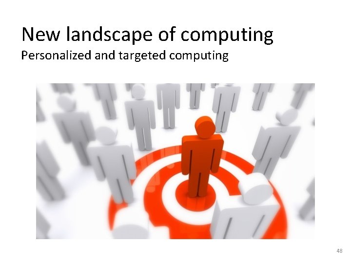 New landscape of computing Personalized and targeted computing 48 New landscape of computing Personalized and targeted computing 48