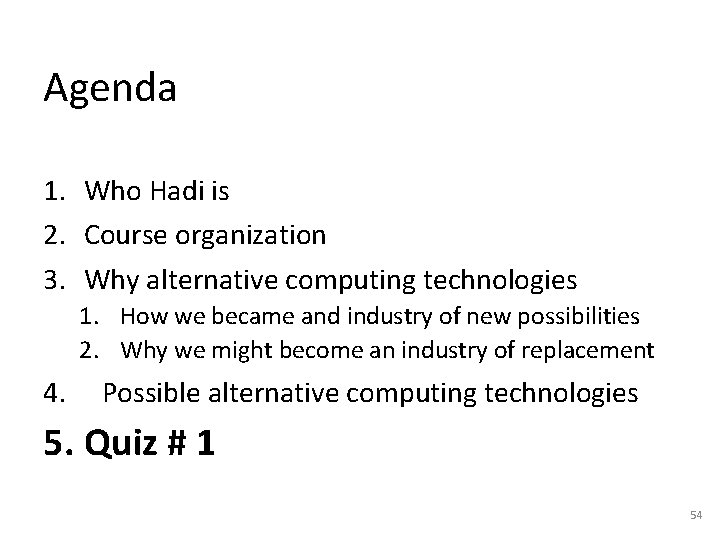 Agenda 1. Who Hadi is 2. Course organization 3. Why alternative computing technologies 1. Agenda 1. Who Hadi is 2. Course organization 3. Why alternative computing technologies 1.