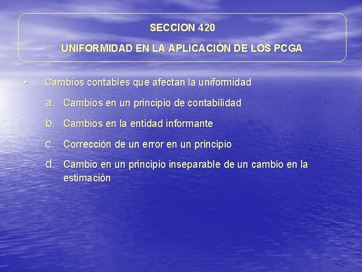 SECCION 420 UNIFORMIDAD EN LA APLICACIÓN DE LOS PCGA • Cambios contables que afectan SECCION 420 UNIFORMIDAD EN LA APLICACIÓN DE LOS PCGA • Cambios contables que afectan
