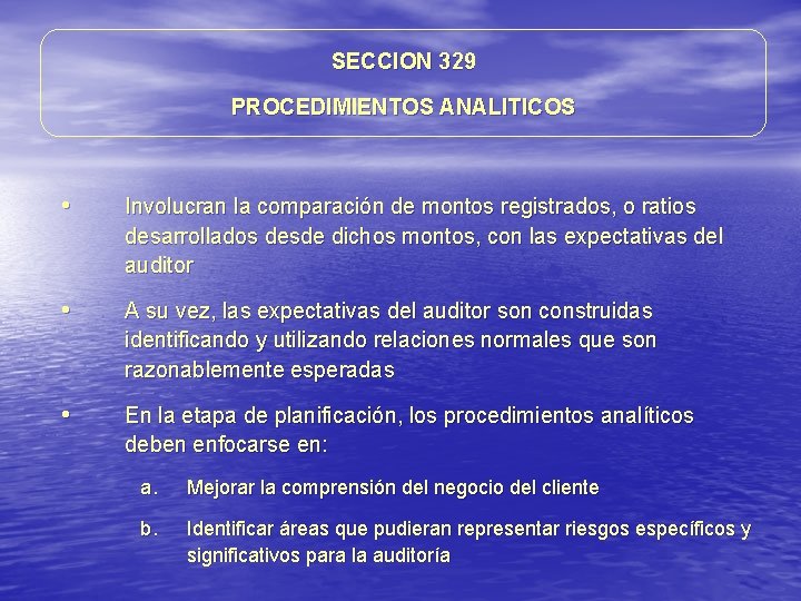 SECCION 329 PROCEDIMIENTOS ANALITICOS • Involucran la comparación de montos registrados, o ratios desarrollados SECCION 329 PROCEDIMIENTOS ANALITICOS • Involucran la comparación de montos registrados, o ratios desarrollados