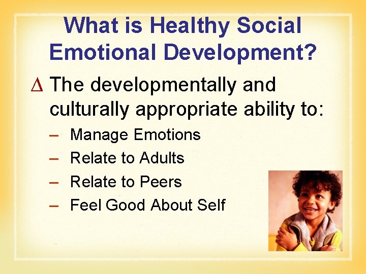 What is Healthy Social Emotional Development? ∆ The developmentally and culturally appropriate ability to: