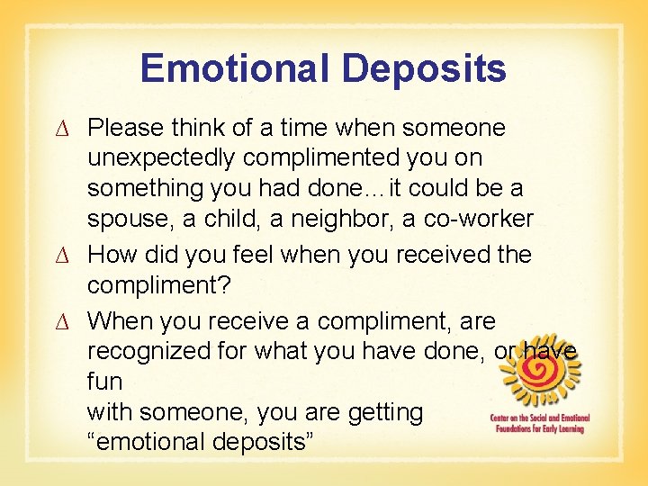Emotional Deposits ∆ Please think of a time when someone unexpectedly complimented you on