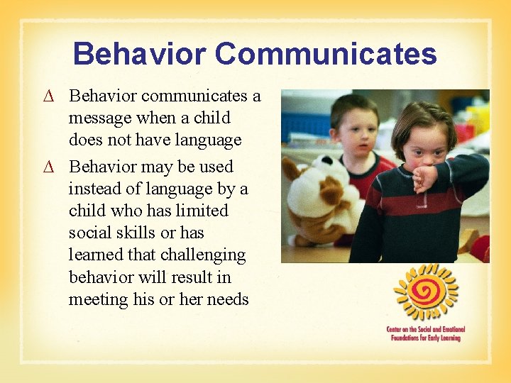 Behavior Communicates ∆ Behavior communicates a message when a child does not have language