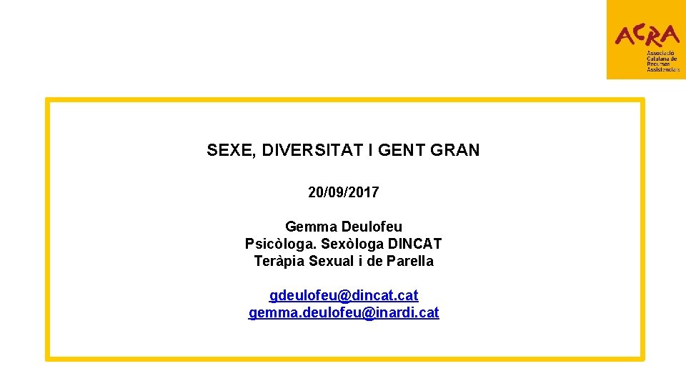 SEXE, DIVERSITAT I GENT GRAN 20/09/2017 Gemma Deulofeu Psicòloga. Sexòloga DINCAT Teràpia Sexual i