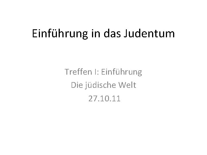 Einführung in das Judentum Treffen I: Einführung Die jüdische Welt 27. 10. 11 