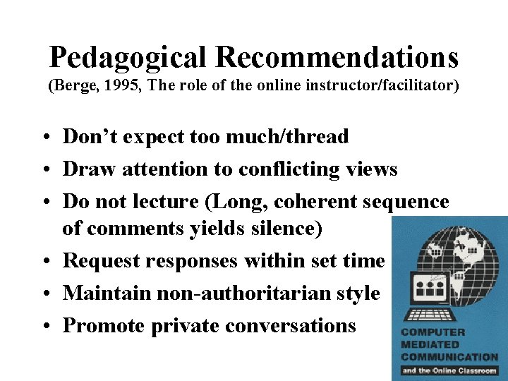 Pedagogical Recommendations (Berge, 1995, The role of the online instructor/facilitator) • Don’t expect too