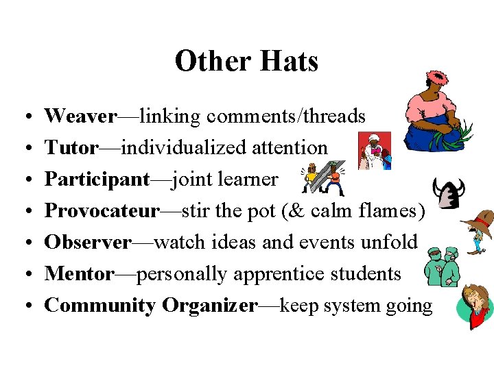 Other Hats • • Weaver—linking comments/threads Tutor—individualized attention Participant—joint learner Provocateur—stir the pot (&