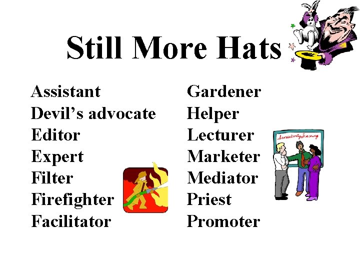 Still More Hats Assistant Devil’s advocate Editor Expert Filter Firefighter Facilitator Gardener Helper Lecturer