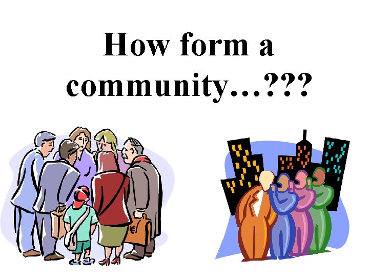 How form a community…? ? ? 