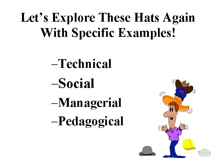 Let’s Explore These Hats Again With Specific Examples! –Technical –Social –Managerial –Pedagogical 