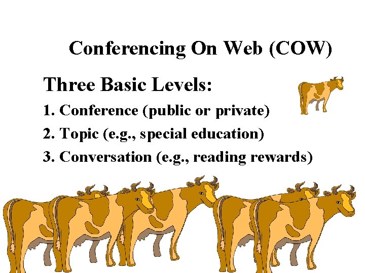 Conferencing On Web (COW) Three Basic Levels: 1. Conference (public or private) 2. Topic