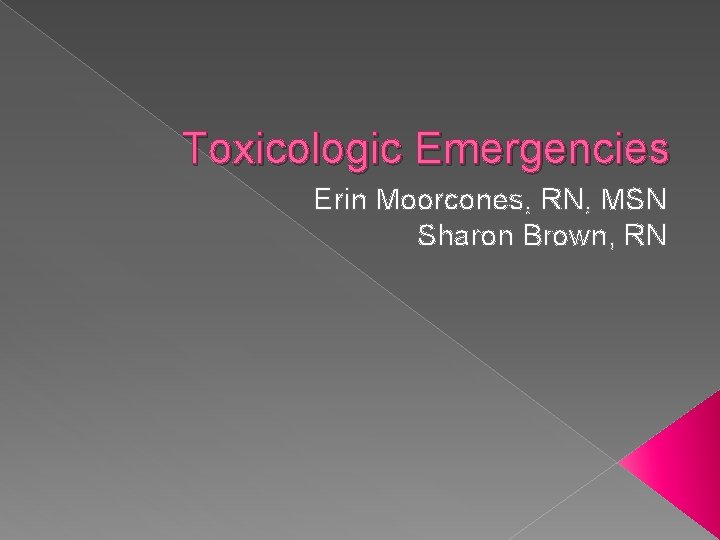 Toxicologic Emergencies Erin Moorcones, RN, MSN Sharon Brown, RN 