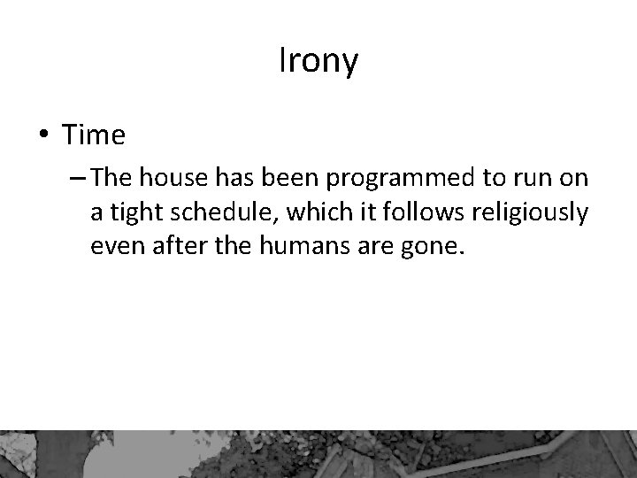 Irony • Time – The house has been programmed to run on a tight