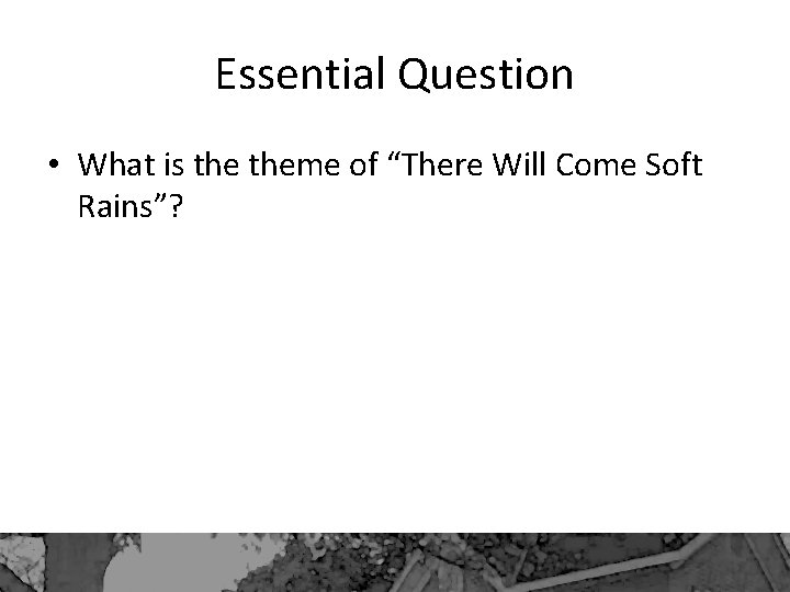 Essential Question • What is theme of “There Will Come Soft Rains”? 