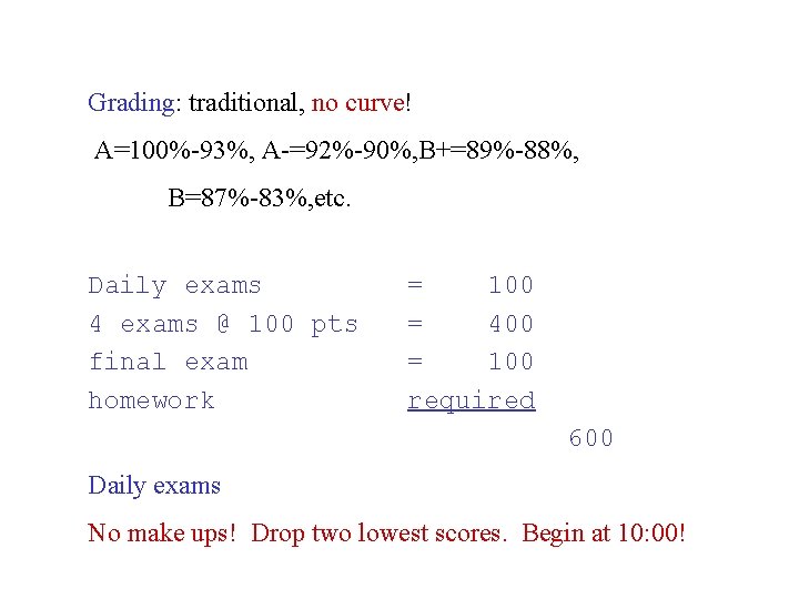 Grading: traditional, no curve! A=100%-93%, A-=92%-90%, B+=89%-88%, B=87%-83%, etc. Daily exams 4 exams @