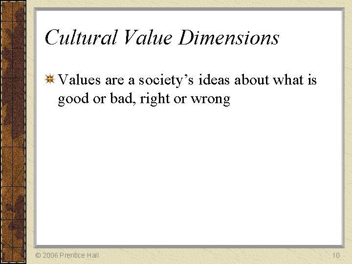 Cultural Value Dimensions Values are a society’s ideas about what is good or bad,