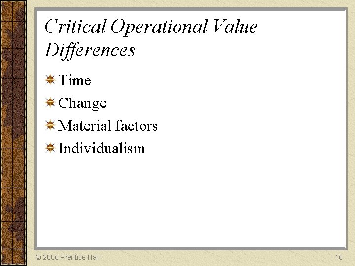 Critical Operational Value Differences Time Change Material factors Individualism © 2006 Prentice Hall 16