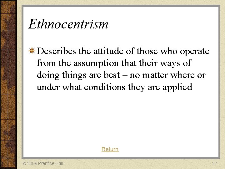 Ethnocentrism Describes the attitude of those who operate from the assumption that their ways