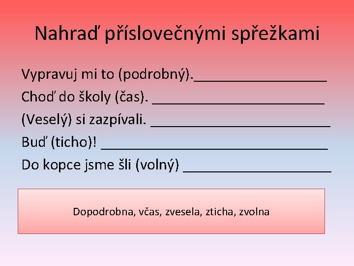 Nahraď příslovečnými spřežkami Vypravuj mi to (podrobný). _________ Choď do školy (čas). ___________ (Veselý)