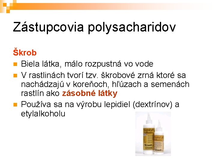 Zástupcovia polysacharidov Škrob Biela látka, málo rozpustná vo vode V rastlinách tvorí tzv. škrobové Zástupcovia polysacharidov Škrob Biela látka, málo rozpustná vo vode V rastlinách tvorí tzv. škrobové