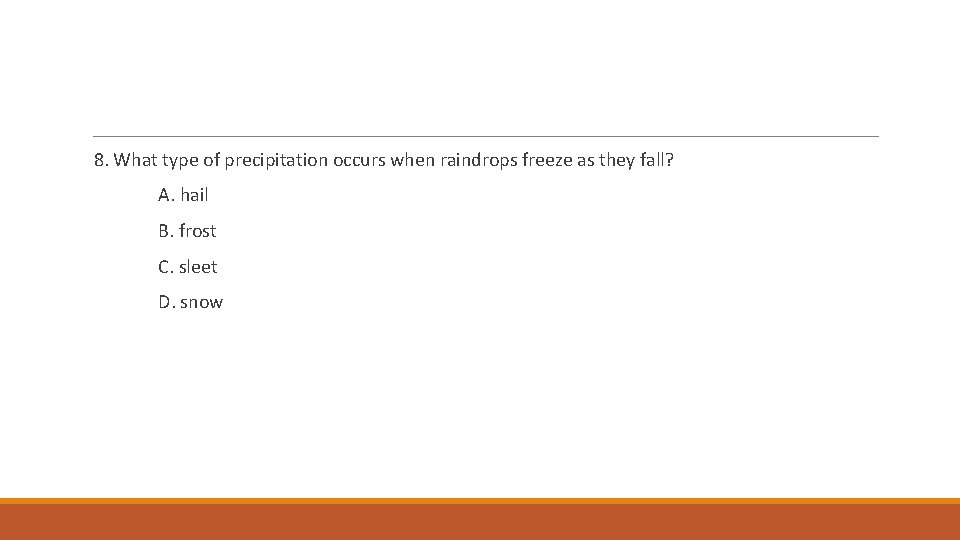 8. What type of precipitation occurs when raindrops freeze as they fall? A. hail