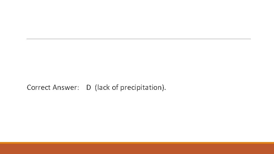 Correct Answer: D (lack of precipitation). 