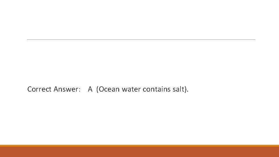 Correct Answer: A (Ocean water contains salt). 