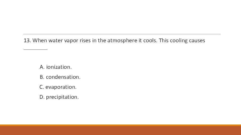 13. When water vapor rises in the atmosphere it cools. This cooling causes ____