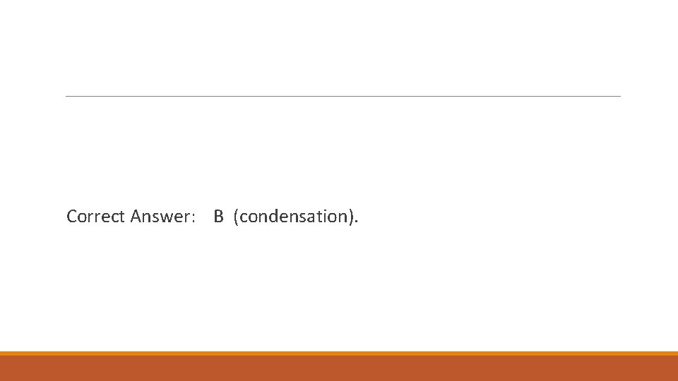 Correct Answer: B (condensation). 