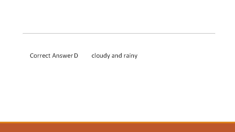 Correct Answer D cloudy and rainy 