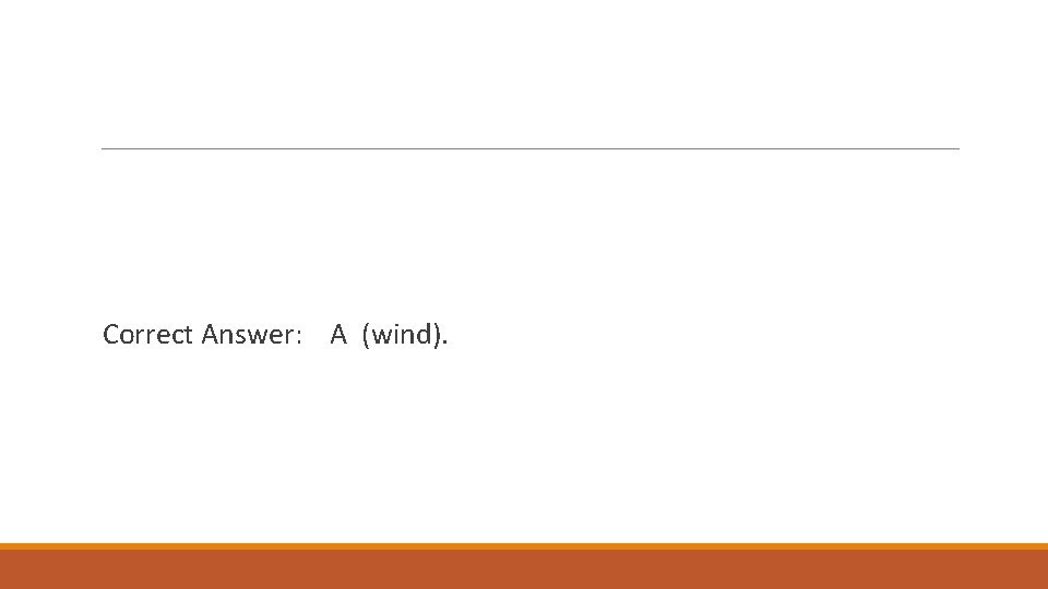 Correct Answer: A (wind). 