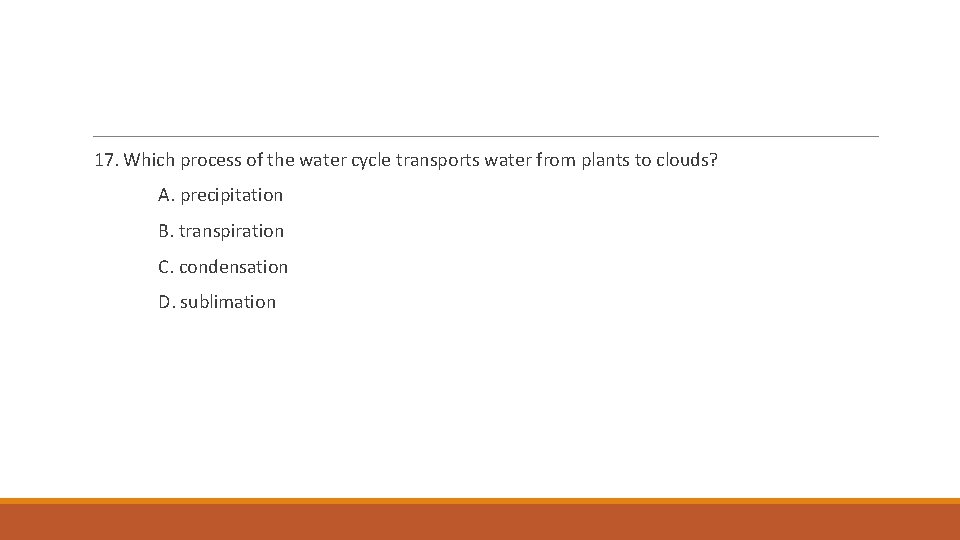 17. Which process of the water cycle transports water from plants to clouds? A.