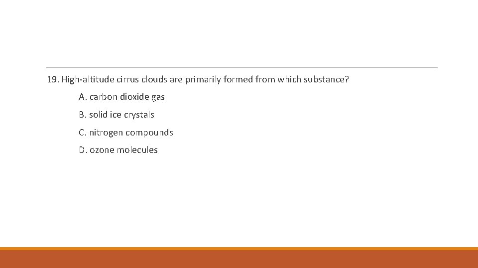 19. High-altitude cirrus clouds are primarily formed from which substance? A. carbon dioxide gas